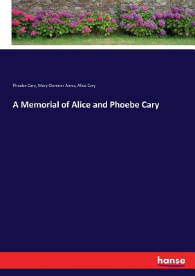 A Memorial of Alice and Phoebe Cary - Cary, Phoebe, and Ames, Mary Clemner, and Cary, Alice