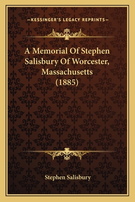 A Memorial Of Stephen Salisbury Of Worcester, Massachusetts (1885) - Salisbury, Stephen