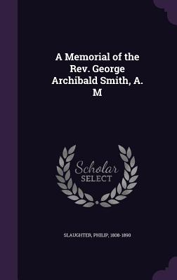 A Memorial of the Rev. George Archibald Smith, A. M - Slaughter, Philip