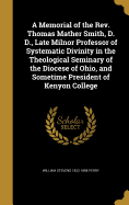 A Memorial of the Rev. Thomas Mather Smith, D. D., Late Milnor Professor of Systematic Divinity in the Theological Seminary of the Diocese of Ohio, and Sometime President of Kenyon College