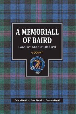 A Memoriall of Baird: Gaelic: Mac a'Bhird - Baird, Isaac S, and Baird, Branton B, and Baird, Debra J