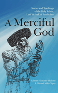 A Merciful God: Stories and Teachings of the Holy Rebbe, Levi Yitzhak of Berditchev