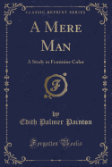 A Mere Man: A Study in Feminine Color (Classic Reprint)