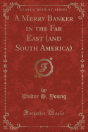 A Merry Banker in the Far East (and South America) (Classic Reprint)