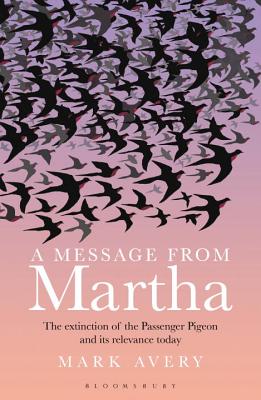 A Message from Martha: The Extinction of the Passenger Pigeon and Its Relevance Today - Avery, Mark