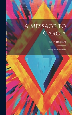 A Message to Garcia: Being a Preachment - Hubbard, Elbert
