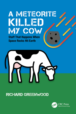 A Meteorite Killed My Cow: Stuff That Happens When Space Rocks Hit Earth - Greenwood, Richard