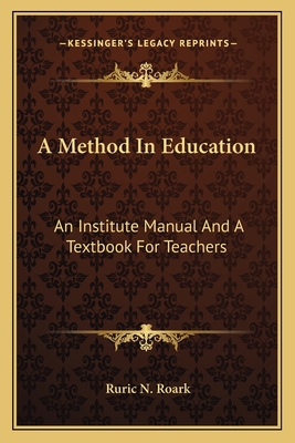 A Method in Education: An Institute Manual and a Textbook for Teachers - Roark, Ruric N