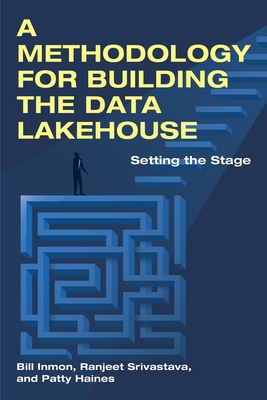 A Methodology for Building the Data Lakehouse - Inmon, Bill, and Srivastava, Ranjeet, and Haines, Patty