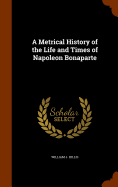 A Metrical History of the Life and Times of Napoleon Bonaparte