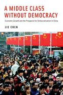 A Middle Class without Democracy: Economic Growth and the Prospects for Democratization in China