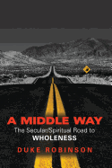 A Middle Way: The Secular/Spiritual Road to Wholeness