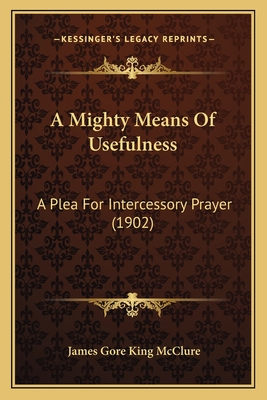 A Mighty Means of Usefulness: A Plea for Intercessory Prayer (1902) - McClure, James Gore King