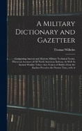 A Military Dictionary and Gazetteer: Comprising Ancient and Modern Military Technical Terms, Historical Accounts of All North American Indians, As Well As Ancient Warlike Tribes; Also Notices of Battles from the Earliest Period to the Present Time, with a