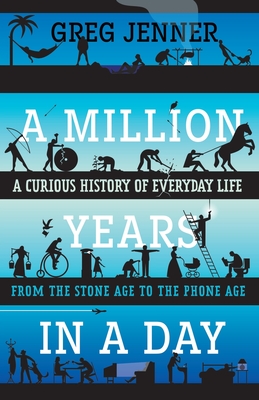 A Million Years in a Day: A Curious History of Everyday Life from the Stone Age to the Phone Age - Jenner, Greg