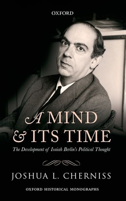 A Mind and its Time: The Development of Isaiah Berlin's Political Thought - Cherniss, Joshua L.
