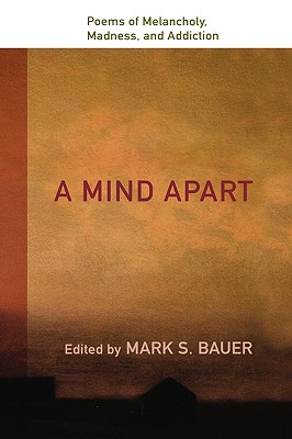 A Mind Apart: Poems of Melancholy, Madness, and Addiction - Bauer, Mark S (Editor)