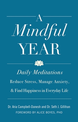 A Mindful Year: Daily Meditations: Reduce Stress, Manage Anxiety, and Find Happiness in Everyday Life - Campbell-Danesh, Aria, Dr., and Gillihan, Seth J, and Boyes, Alice (Foreword by)