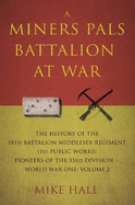 A Miners Pals Battalion at War: The History of the 18th Battalion Middlesex Regiment (1st public works) Pioneers of the 33rd Division - World War One: Volume 2