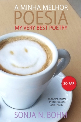 A Minha Melhor Poesia / My Very Best Poetry (So Far): Bilingual Poems in Portuguese and English - Bohm, Sonja N