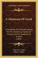 A Minimum of Greek: A Handbook of Greek Derivatives for the Greek-Less Classes of Schools and for Students of Science