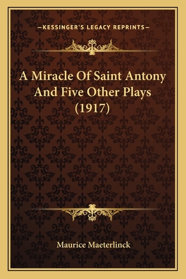 A Miracle of Saint Antony and Five Other Plays (1917) - Maeterlinck, Maurice