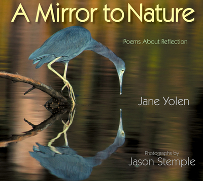A Mirror to Nature: Poems about Reflection - Yolen, Jane, and Stemple, Jason (Photographer)