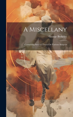 A Miscellany: Containing Several Tracts On Various Subjects - Berkeley, George