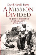 A Mission Divided: The Jesuit Presence in Zimbabwe, 1879-2021