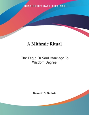 A Mithraic Ritual: The Eagle or Soul-Marriage to Wisdom Degree - Guthrie, Kenneth S
