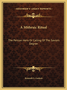 A Mithraic Ritual: The Persian Hero Or Calling Of The Saviors Degree