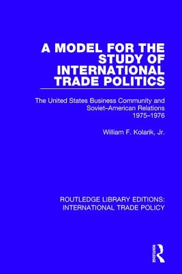 A Model for the Study of International Trade Politics: The United States Business Community and Soviet-American Relations 1975-1976 - Kolarik, Jr., William F.