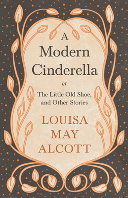 A Modern Cinderella;or, The Little Old Shoe, and Other Stories - Alcott, Louisa May