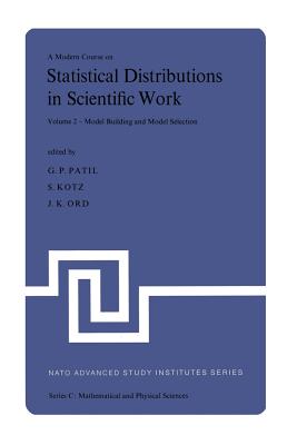 A Modern Course on Statistical Distributions in Scientific Work: Volume 2 - Model Building and Model Selection Proceedings of the NATO Advanced Study Institute held at the University of Calgary, Calgary, Alberta, Canada July 29 - August 10, 1974 - Patil, Ganapati P. (Editor), and Kotz, S. (Editor), and Ord, J.K. (Editor)