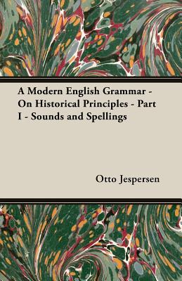 A Modern English Grammar - On Historical Principles - Part I - Sounds and Spellings - Jespersen, Otto