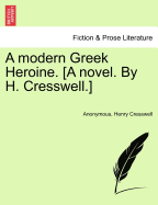 A Modern Greek Heroine. [A Novel. by H. Cresswell.]