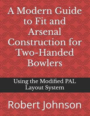 A Modern Guide to Fit and Arsenal Construction for Two-handed Bowlers: Using the Modified PAL Layout System - Johnson, Robert A