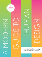 A Modern Guide to Human Design: How to Read Your Chart and Align with Your Life's True Purpose
