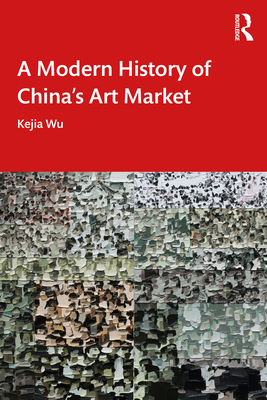 A Modern History of China's Art Market - Wu, Kejia