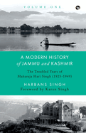 A Modern History of Jammu and Kashmir, Volume One the Troubled Years of Maharaja Hari Singh (1925-1949)