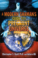 A Modern Shaman's Guide to a Pregnant Universe