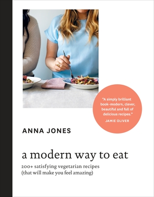 A Modern Way to Eat: 200+ Satisfying Vegetarian Recipes (That Will Make You Feel Amazing) [A Cookbook] - Jones, Anna