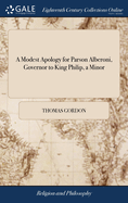 A Modest Apology for Parson Alberoni, Governor to King Philip, a Minor: And Universal Curate of the Whole Spanish Monarchy: the Whole Being a Short, but Unanswerable Defence of Priestcraft, And a Confutation of the Bishop of Bangor The 8ed