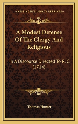 A Modest Defense of the Clergy and Religious: In a Discourse Directed to R. C. (1714) - Hunter, Thomas