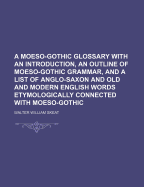 A Moeso-Gothic Glossary with an Introduction, an Outline of Moeso-Gothic Grammar, and a List of Anglo-Saxon and Old and Modern English Words Etymologically Connected with Moeso-Gothic