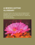 A Moeso-Gothic Glossary: With an Introduction, an Outline of Moeso-Gothic Grammar, and a List of Anglo-Saxon and Old and Modern English Words Etymologically Connected with Moeso-Gothic