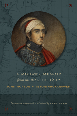 A Mohawk Memoir from the War of 1812: John Norton - Teyoninhokarawen - Benn, Carl (Editor)