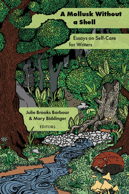 A Mollusk Without a Shell: Essays on Self-Care for Writers - Brooks Barbour, Julie (Editor), and Biddinger, Mary (Editor)