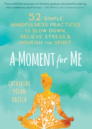 A Moment for Me: 52 Simple Mindfulness Practices to Slow Down, Relieve Stress, and Nourish the Spirit