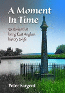 A Moment in Time: 50 stories that bring East Anglian history to life